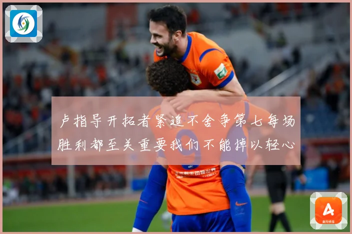 卢指导开拓者紧追不舍争第七每场胜利都至关重要我们不能掉以轻心成长观察-深度解析