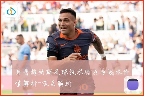 库普梅纳斯足球技术特点与战术价值解析-深度解析