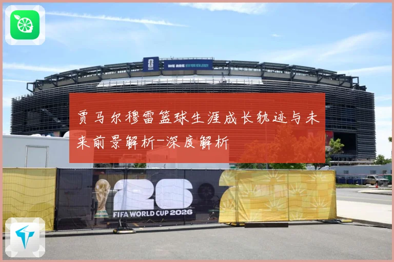 贾马尔穆雷篮球生涯成长轨迹与未来前景解析-深度解析