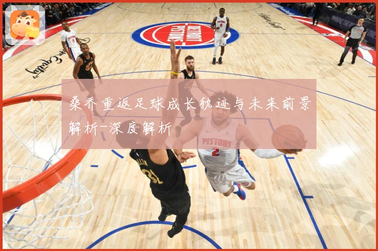 桑乔重返足球成长轨迹与未来前景解析-深度解析
