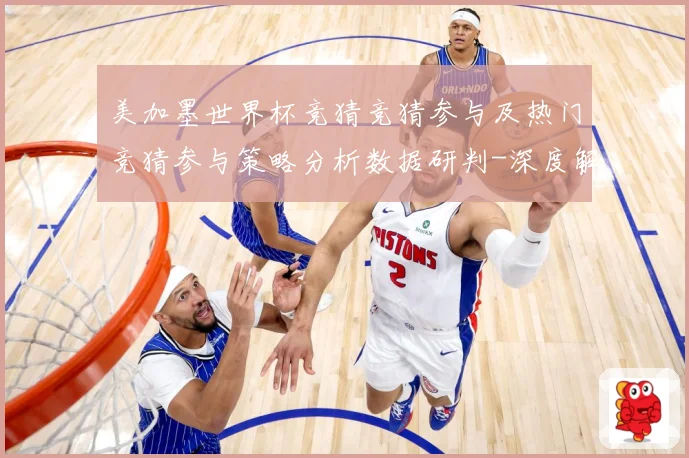 美加墨世界杯竞猜竞猜参与及热门竞猜参与策略分析数据研判-深度解析