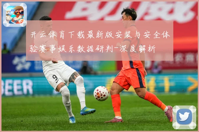 开云体育下载最新版安装与安全体验赛事娱乐数据研判-深度解析