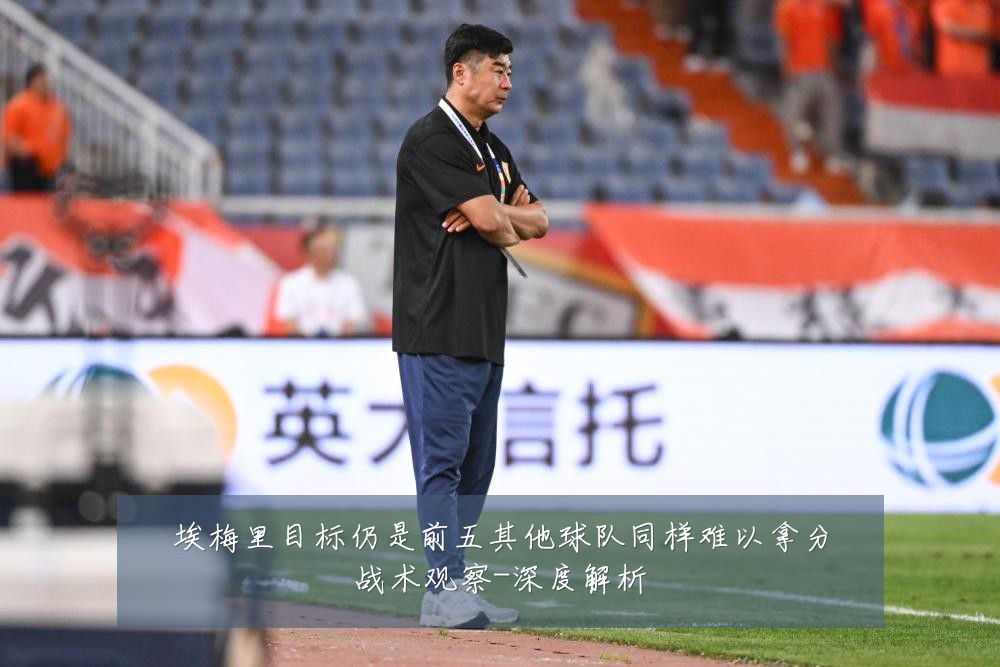 埃梅里目标仍是前五其他球队同样难以拿分战术观察-深度解析