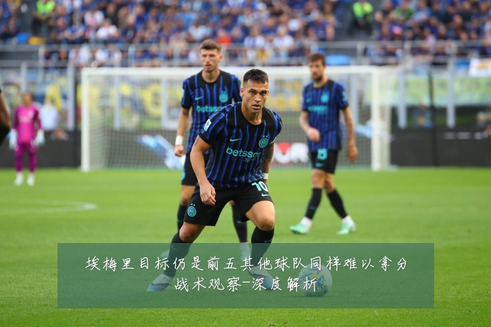 埃梅里目标仍是前五其他球队同样难以拿分战术观察-深度解析