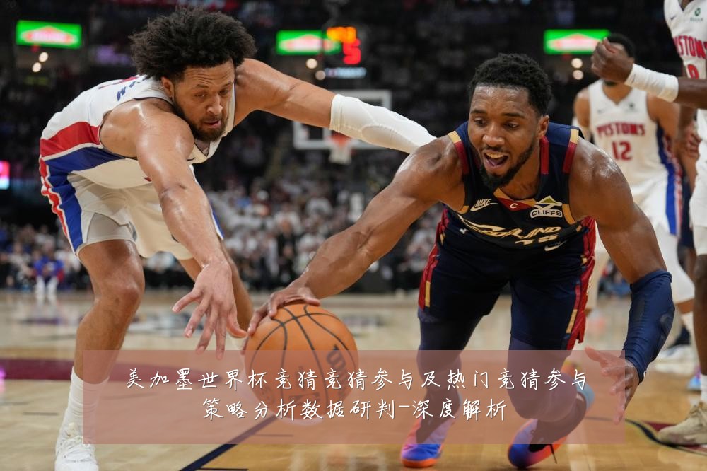 美加墨世界杯竞猜竞猜参与及热门竞猜参与策略分析数据研判-深度解析
