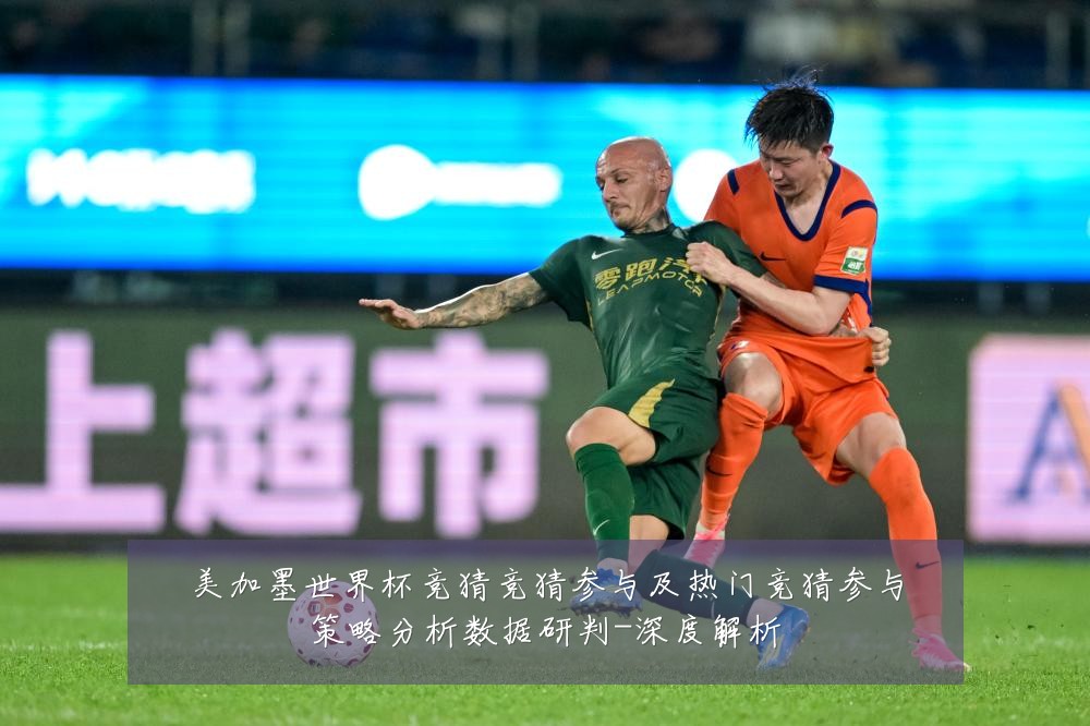 美加墨世界杯竞猜竞猜参与及热门竞猜参与策略分析数据研判-深度解析