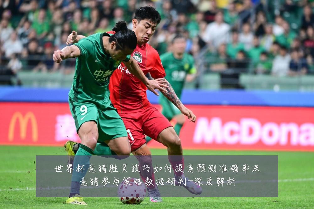 世界杯竞猜胜负技巧如何提高预测准确率及竞猜参与策略数据研判-深度解析