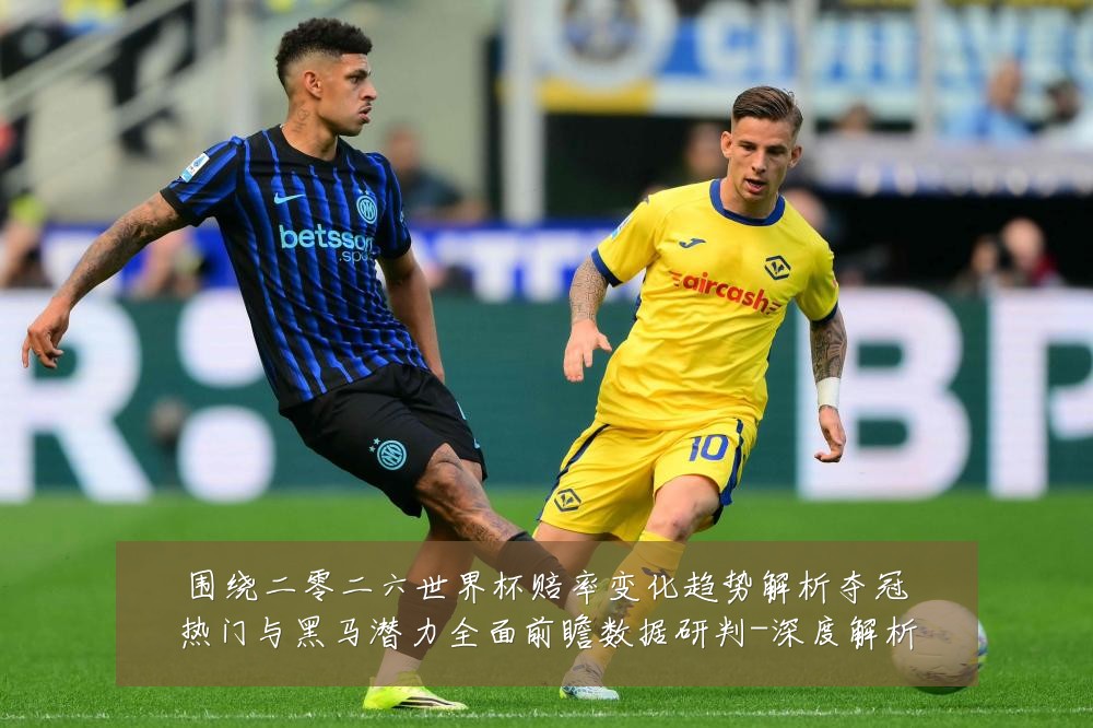 围绕二零二六世界杯赔率变化趋势解析夺冠热门与黑马潜力全面前瞻数据研判-深度解析