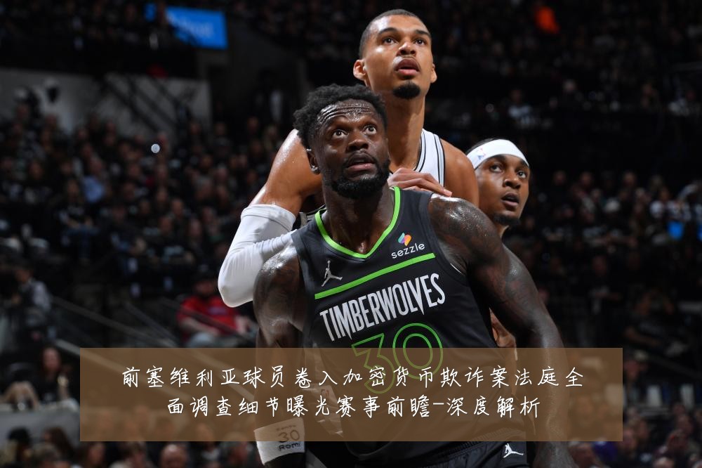 前塞维利亚球员卷入加密货币欺诈案法庭全面调查细节曝光赛事前瞻-深度解析